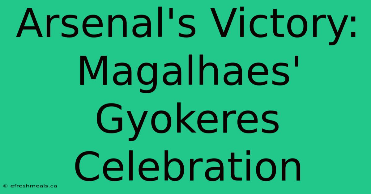 Arsenal's Victory: Magalhaes' Gyokeres Celebration