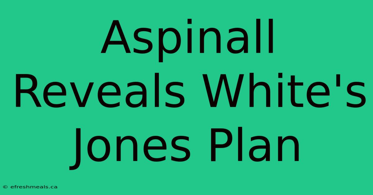 Aspinall Reveals White's Jones Plan