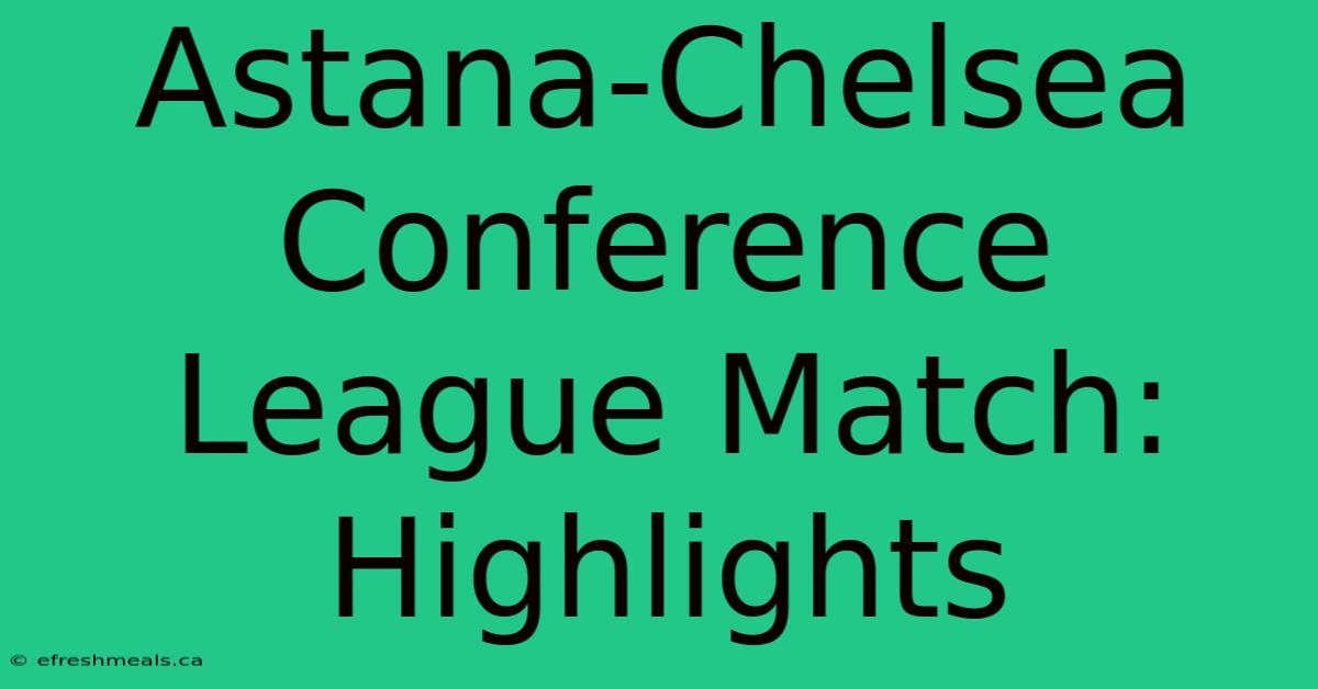 Astana-Chelsea Conference League Match: Highlights