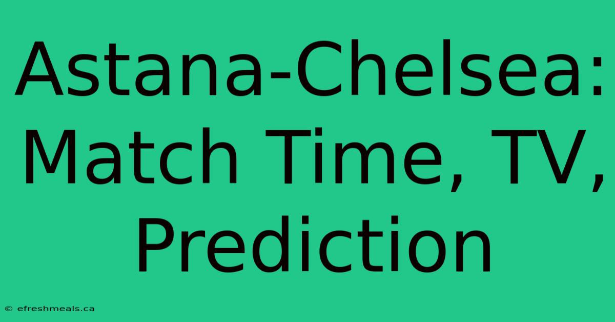 Astana-Chelsea: Match Time, TV, Prediction