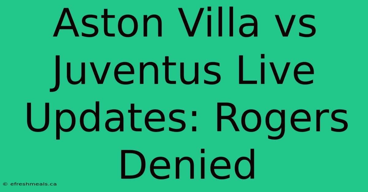 Aston Villa Vs Juventus Live Updates: Rogers Denied