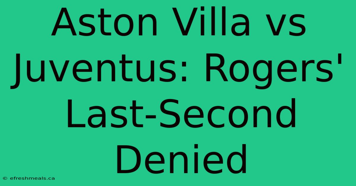 Aston Villa Vs Juventus: Rogers' Last-Second Denied