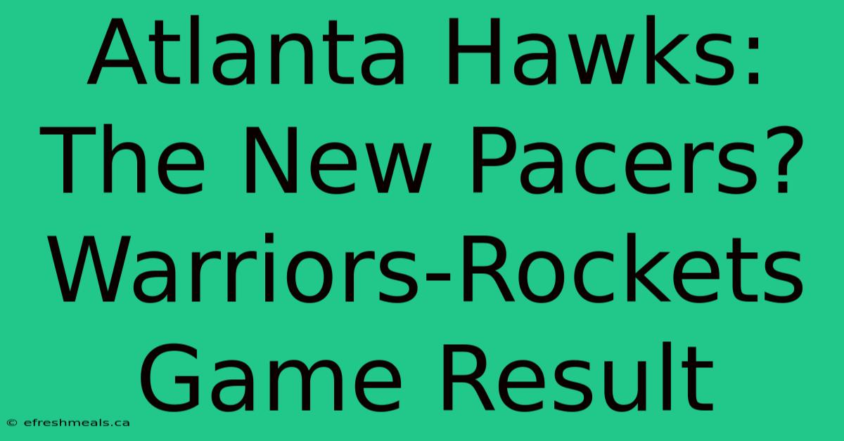 Atlanta Hawks: The New Pacers? Warriors-Rockets Game Result