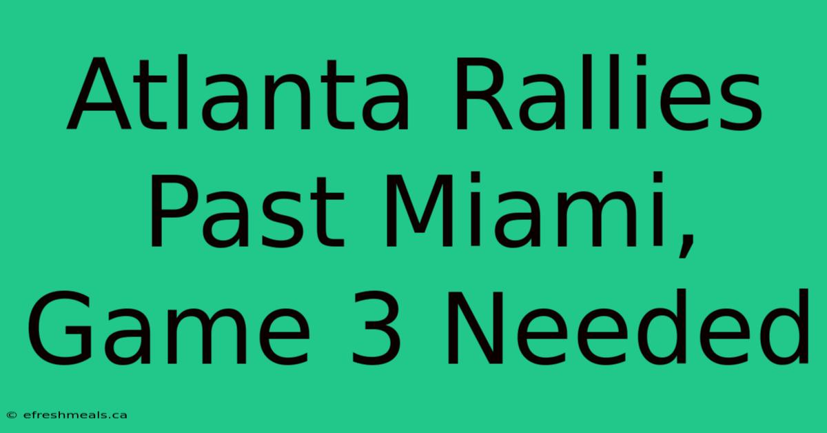 Atlanta Rallies Past Miami, Game 3 Needed