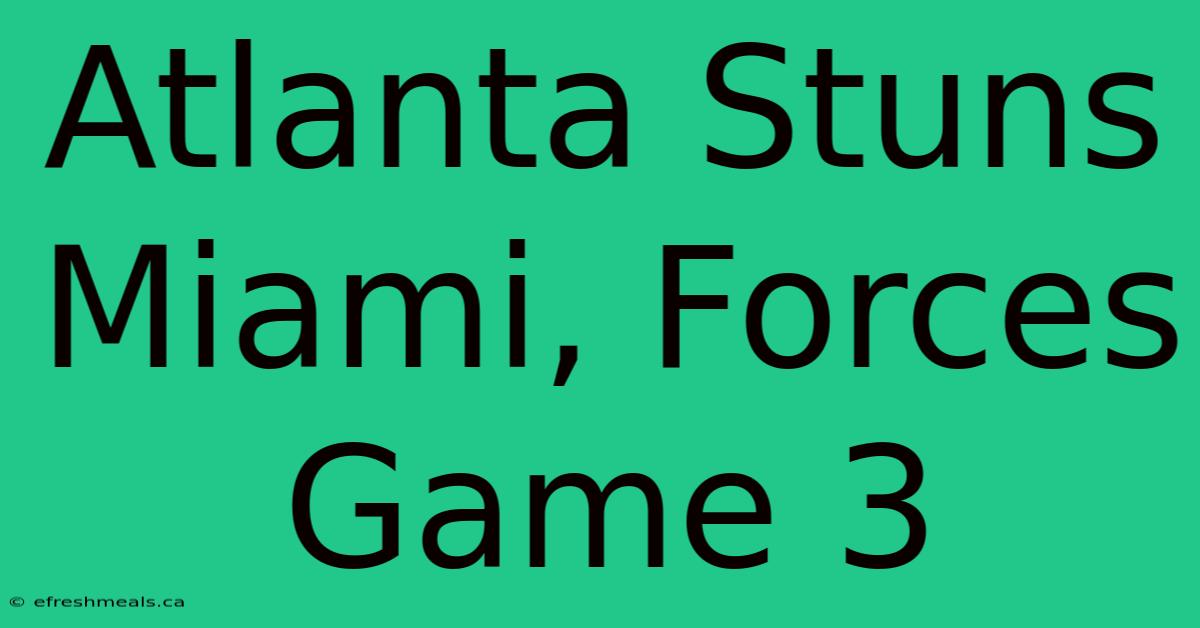 Atlanta Stuns Miami, Forces Game 3