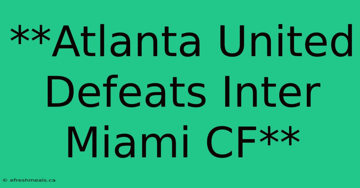 **Atlanta United Defeats Inter Miami CF**