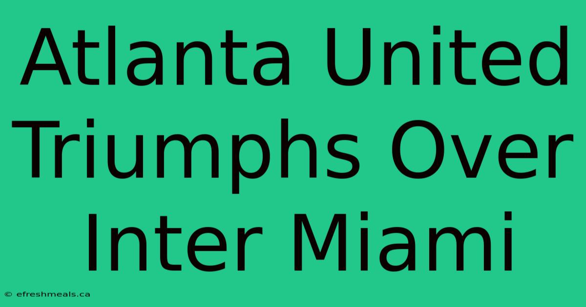 Atlanta United Triumphs Over Inter Miami 