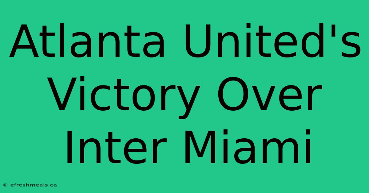 Atlanta United's Victory Over Inter Miami 