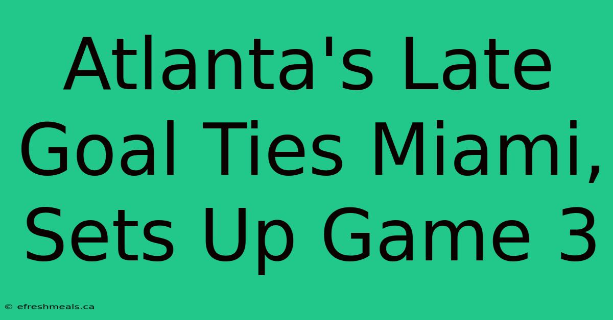 Atlanta's Late Goal Ties Miami, Sets Up Game 3 