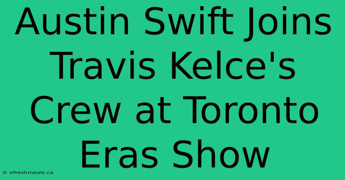 Austin Swift Joins Travis Kelce's Crew At Toronto Eras Show