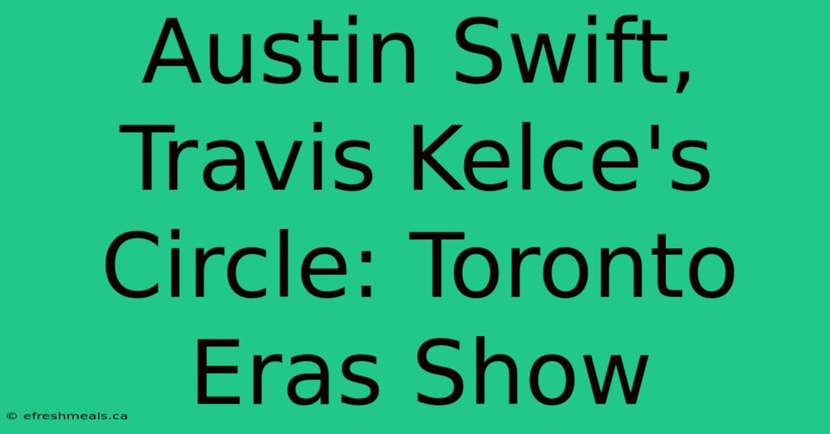 Austin Swift, Travis Kelce's Circle: Toronto Eras Show