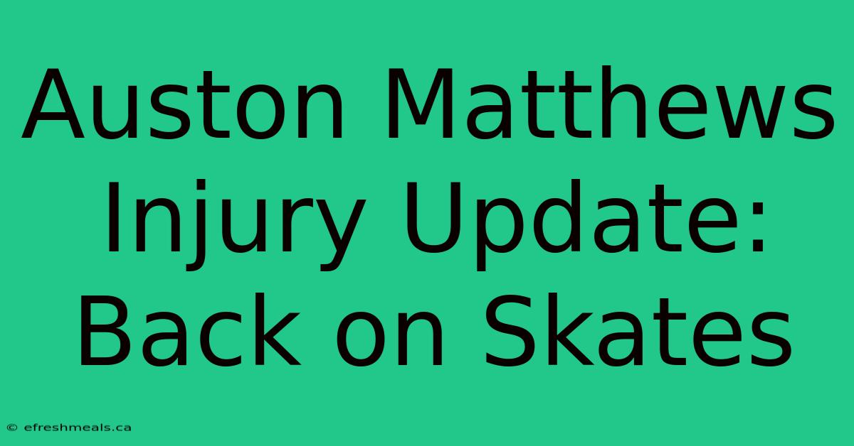 Auston Matthews Injury Update: Back On Skates 