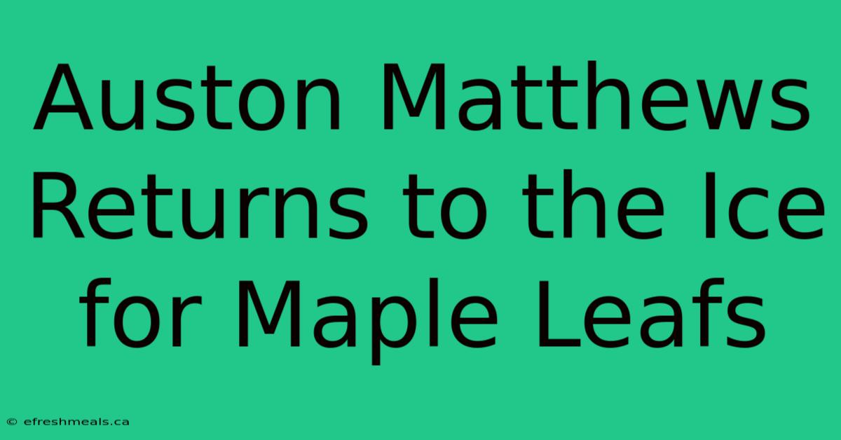 Auston Matthews Returns To The Ice For Maple Leafs 