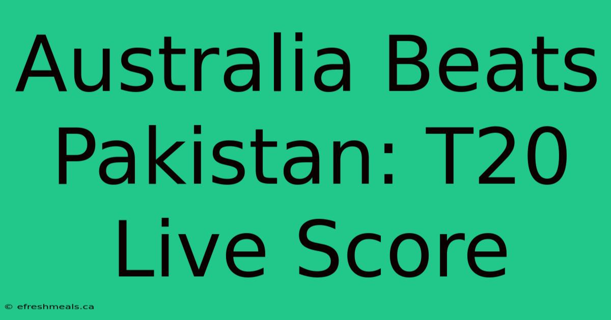 Australia Beats Pakistan: T20 Live Score