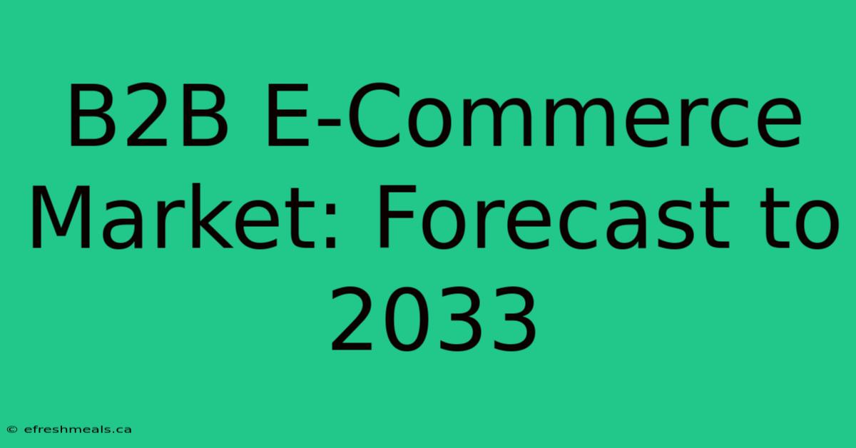 B2B E-Commerce Market: Forecast To 2033