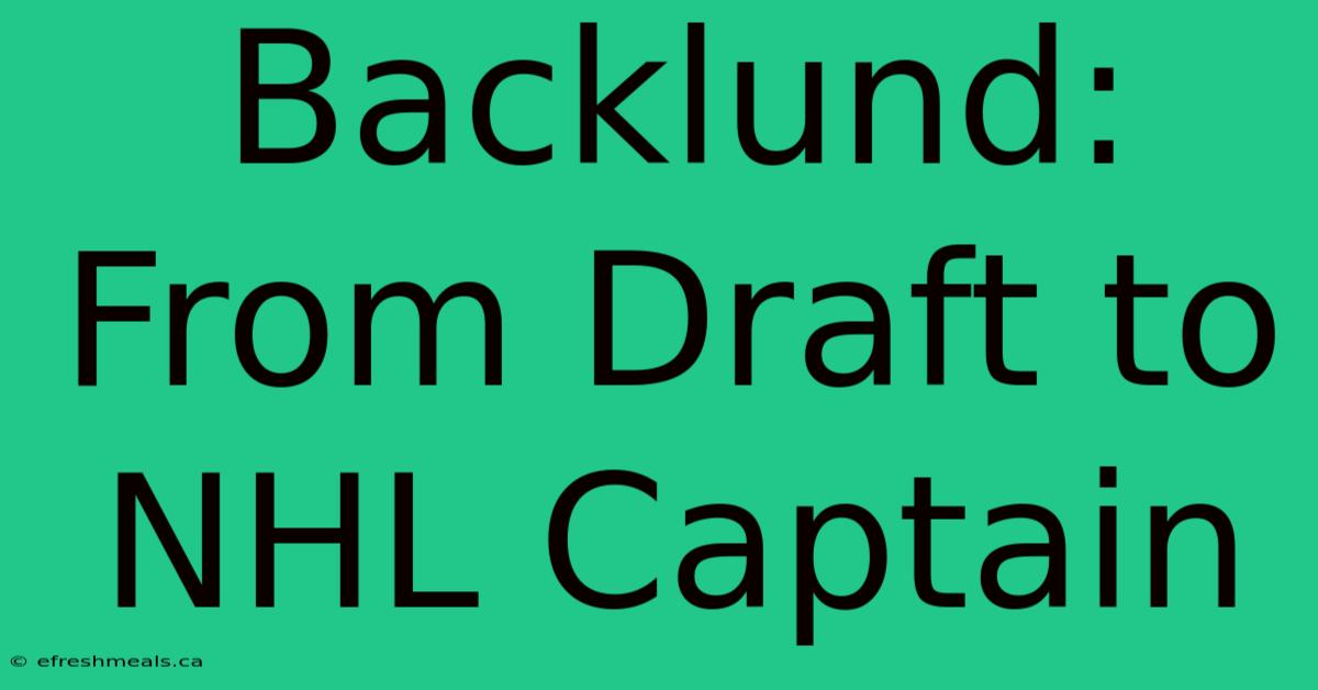 Backlund: From Draft To NHL Captain