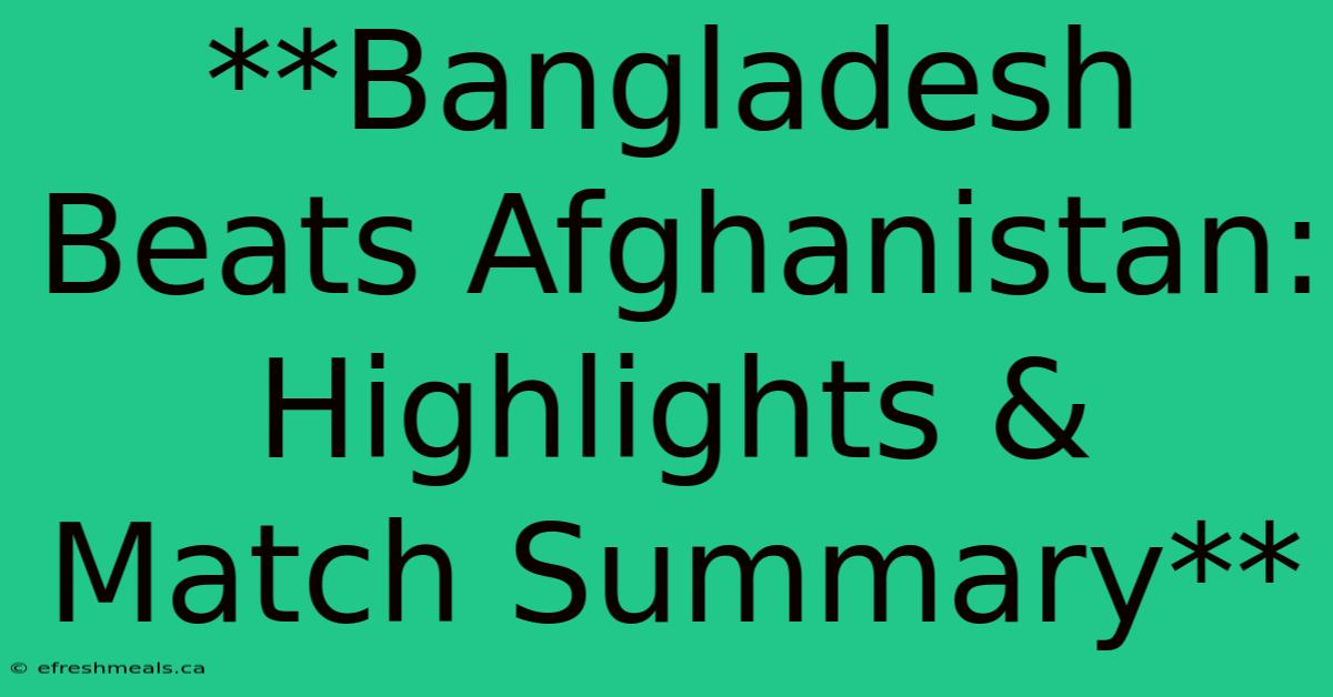 **Bangladesh Beats Afghanistan: Highlights & Match Summary**