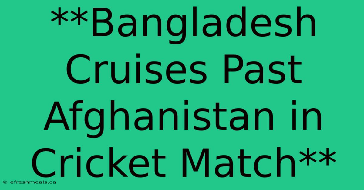 **Bangladesh Cruises Past Afghanistan In Cricket Match**