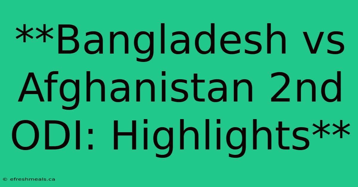 **Bangladesh Vs Afghanistan 2nd ODI: Highlights**