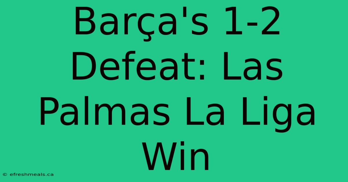 Barça's 1-2 Defeat: Las Palmas La Liga Win