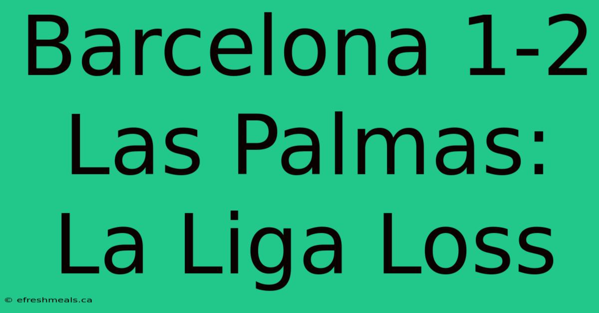 Barcelona 1-2 Las Palmas: La Liga Loss