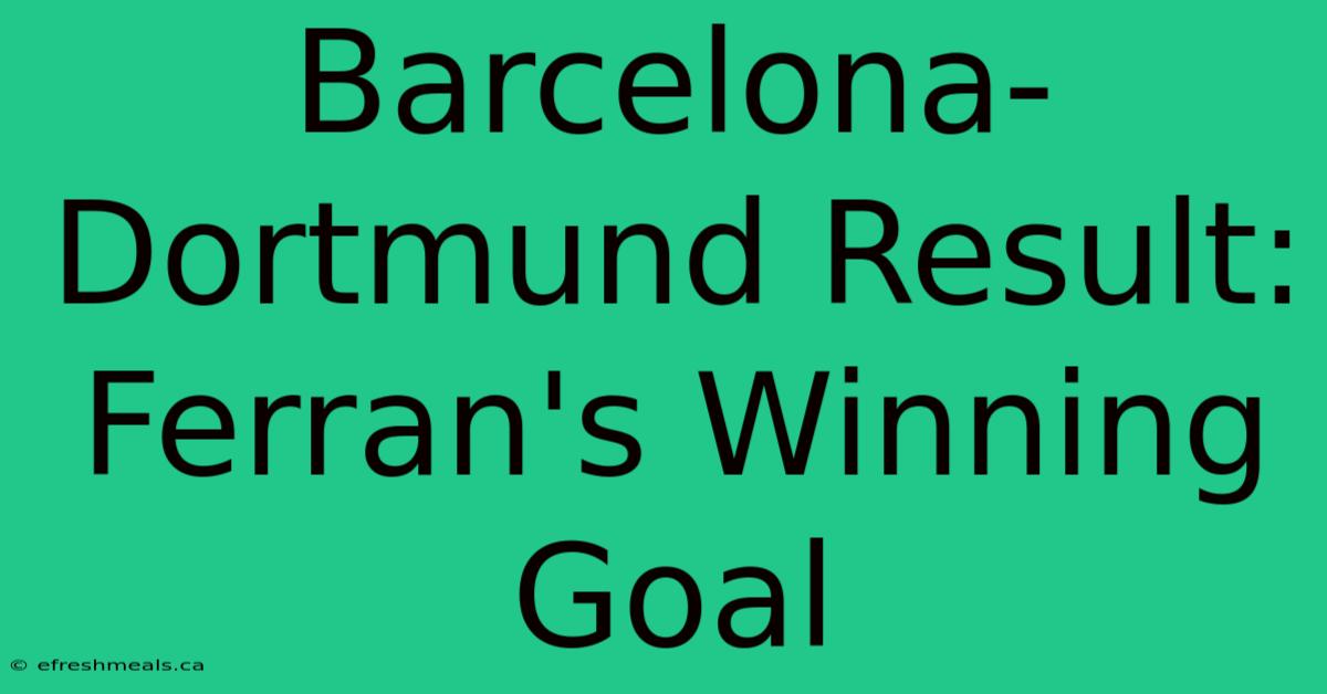 Barcelona-Dortmund Result: Ferran's Winning Goal