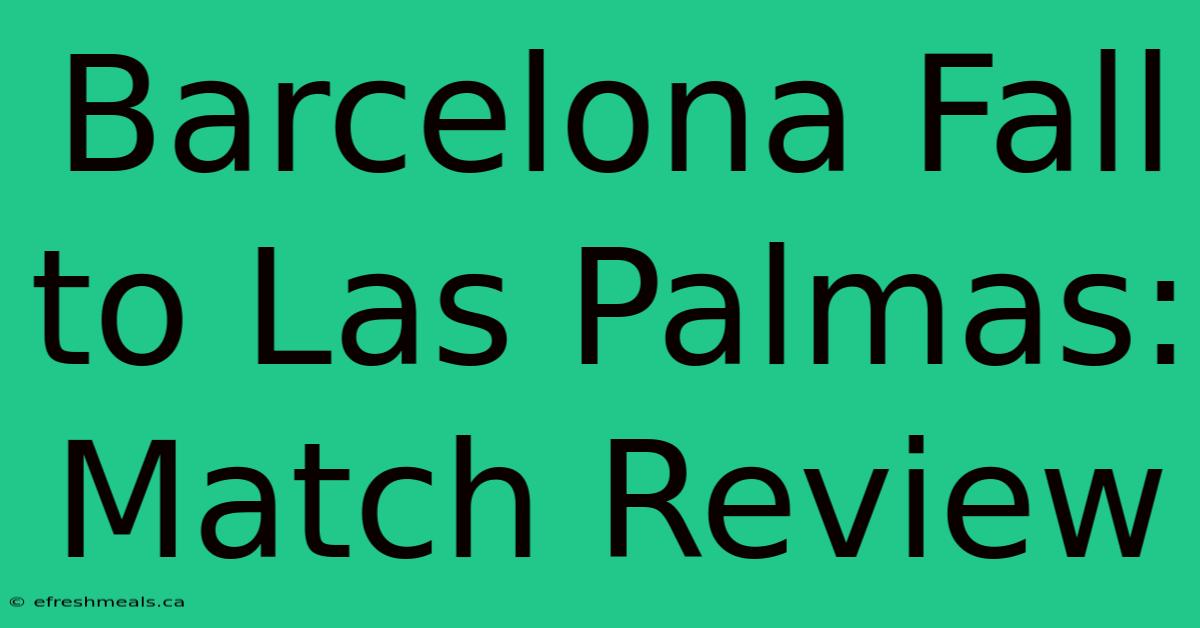 Barcelona Fall To Las Palmas: Match Review