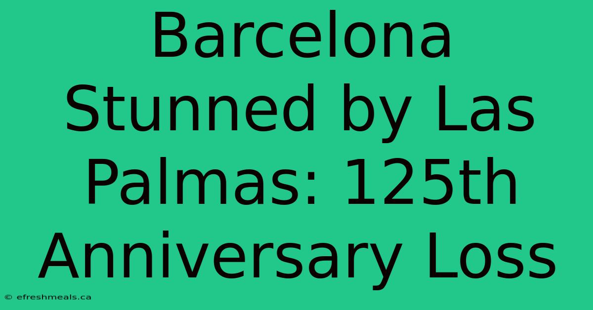 Barcelona Stunned By Las Palmas: 125th Anniversary Loss