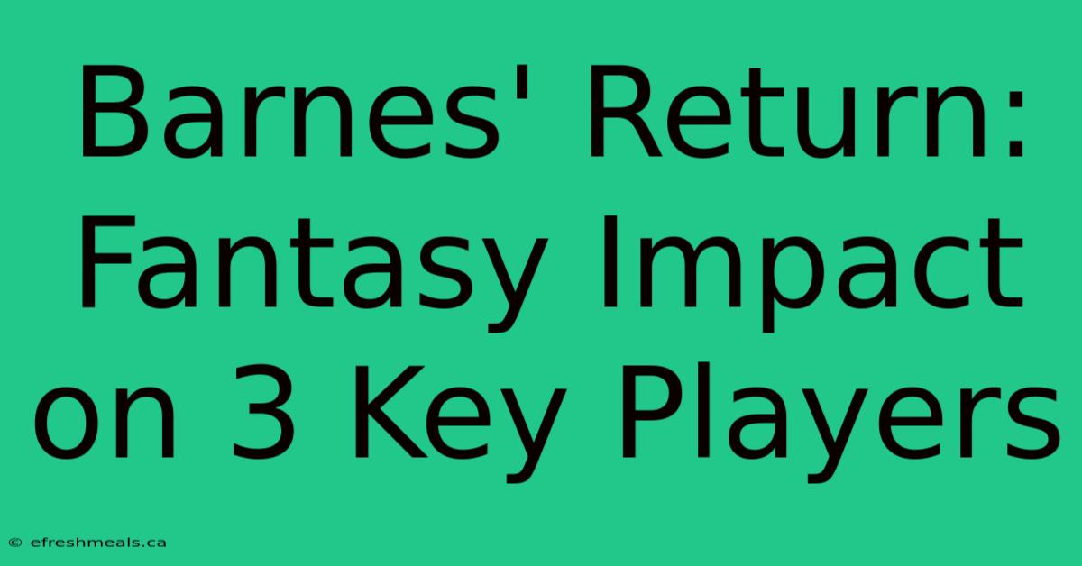 Barnes' Return: Fantasy Impact On 3 Key Players