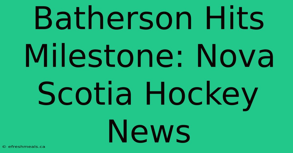 Batherson Hits Milestone: Nova Scotia Hockey News