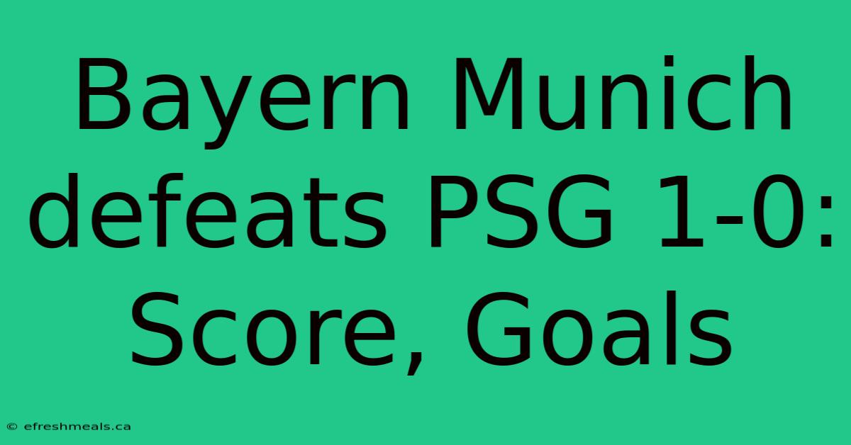 Bayern Munich Defeats PSG 1-0: Score, Goals