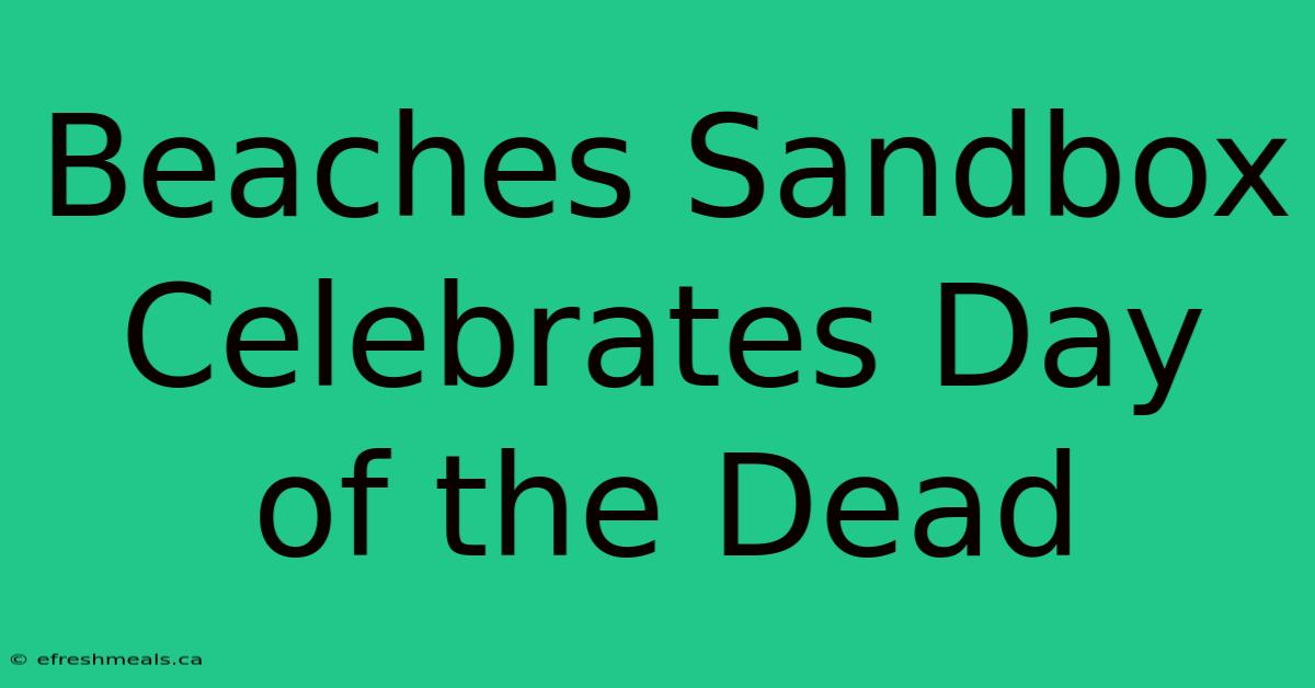 Beaches Sandbox Celebrates Day Of The Dead