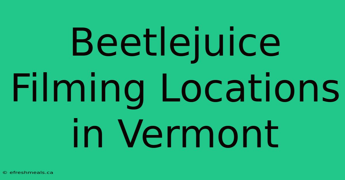 Beetlejuice Filming Locations In Vermont