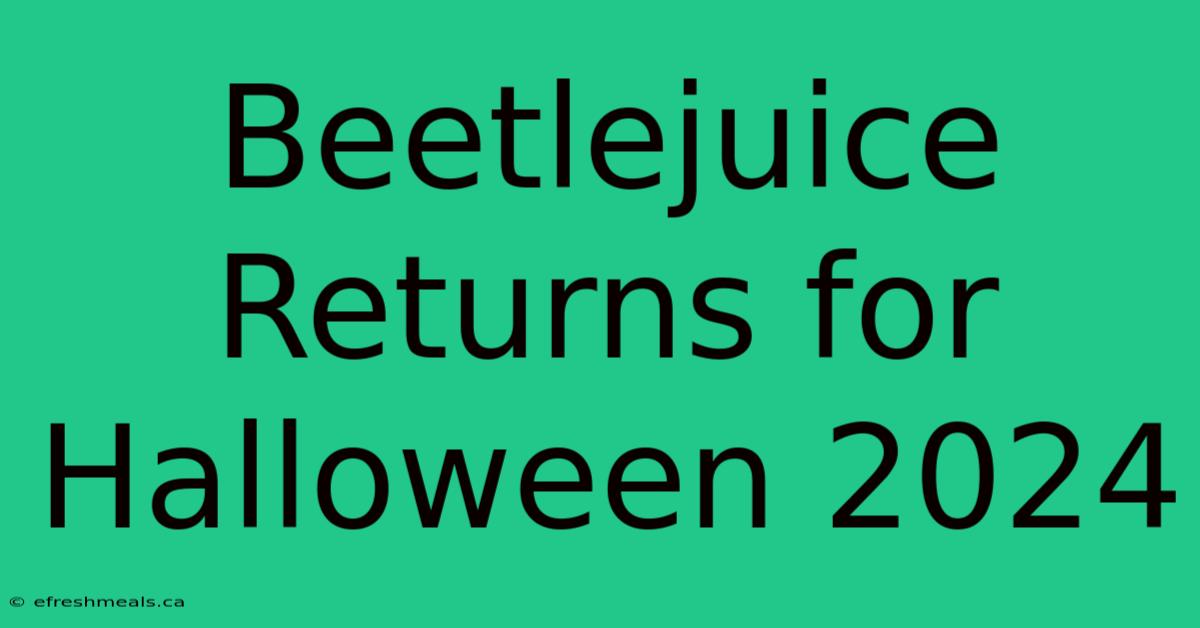 Beetlejuice Returns For Halloween 2024