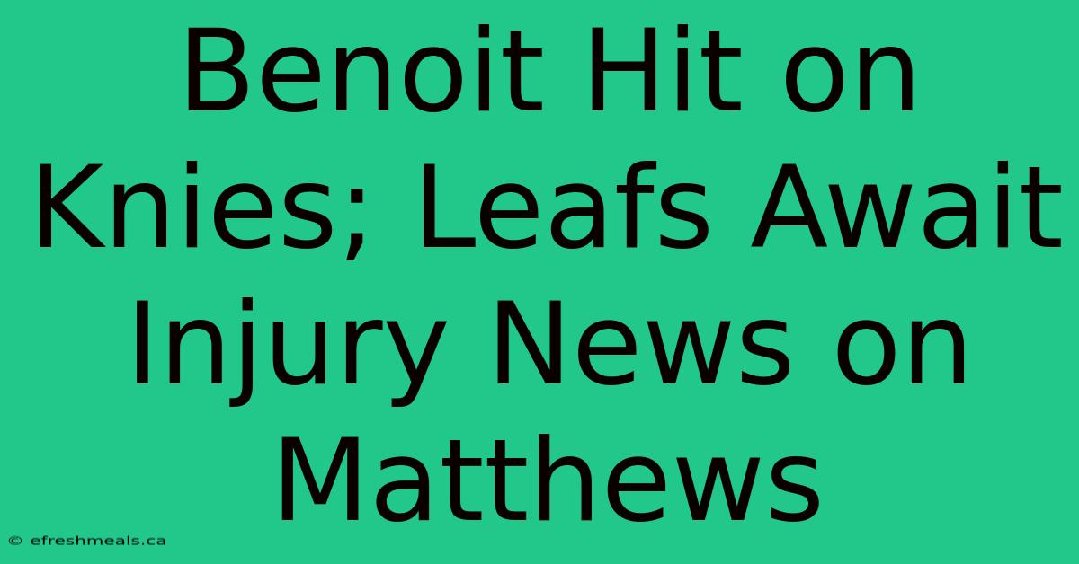 Benoit Hit On Knies; Leafs Await Injury News On Matthews