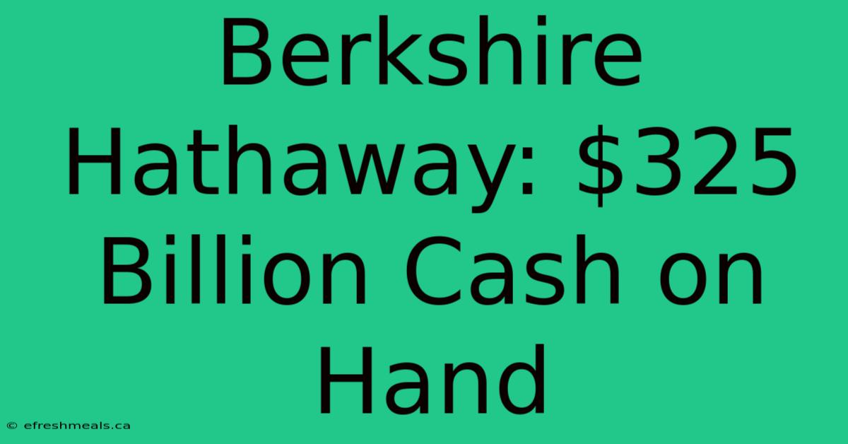 Berkshire Hathaway: $325 Billion Cash On Hand