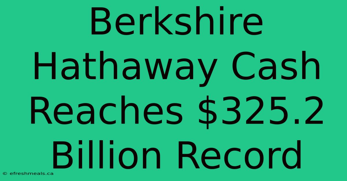 Berkshire Hathaway Cash Reaches $325.2 Billion Record