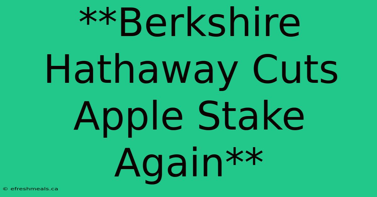 **Berkshire Hathaway Cuts Apple Stake Again**