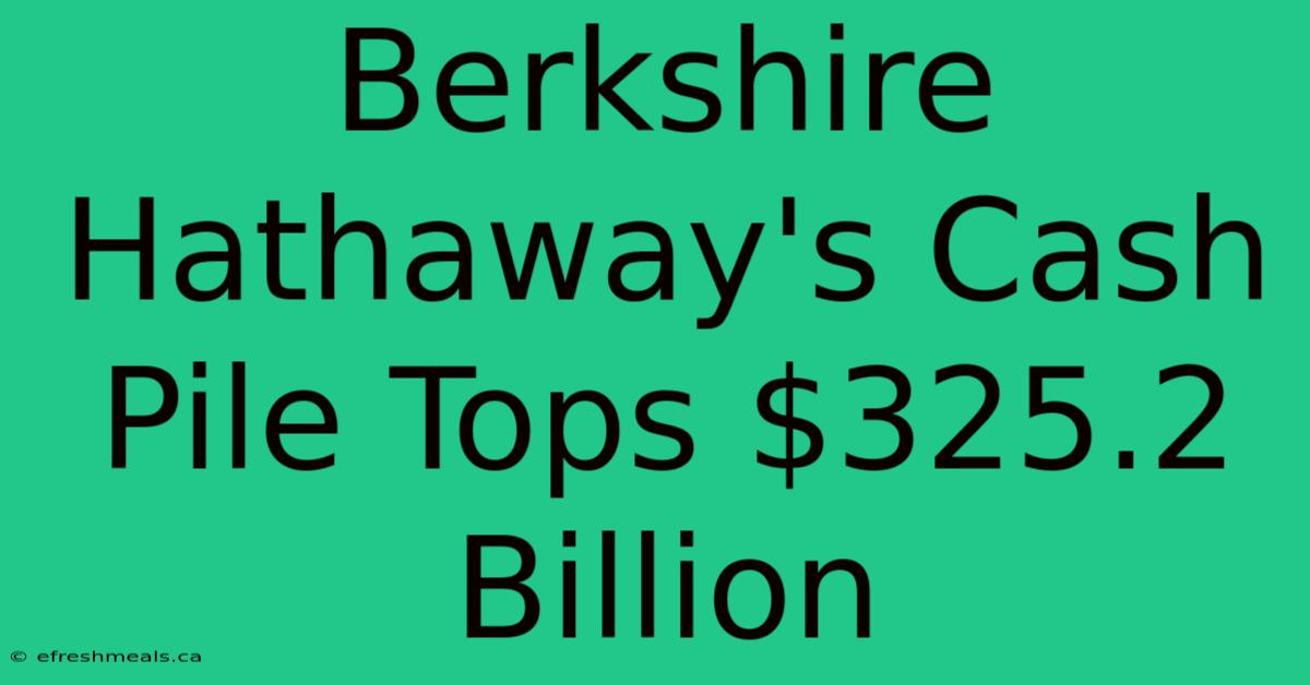 Berkshire Hathaway's Cash Pile Tops $325.2 Billion 