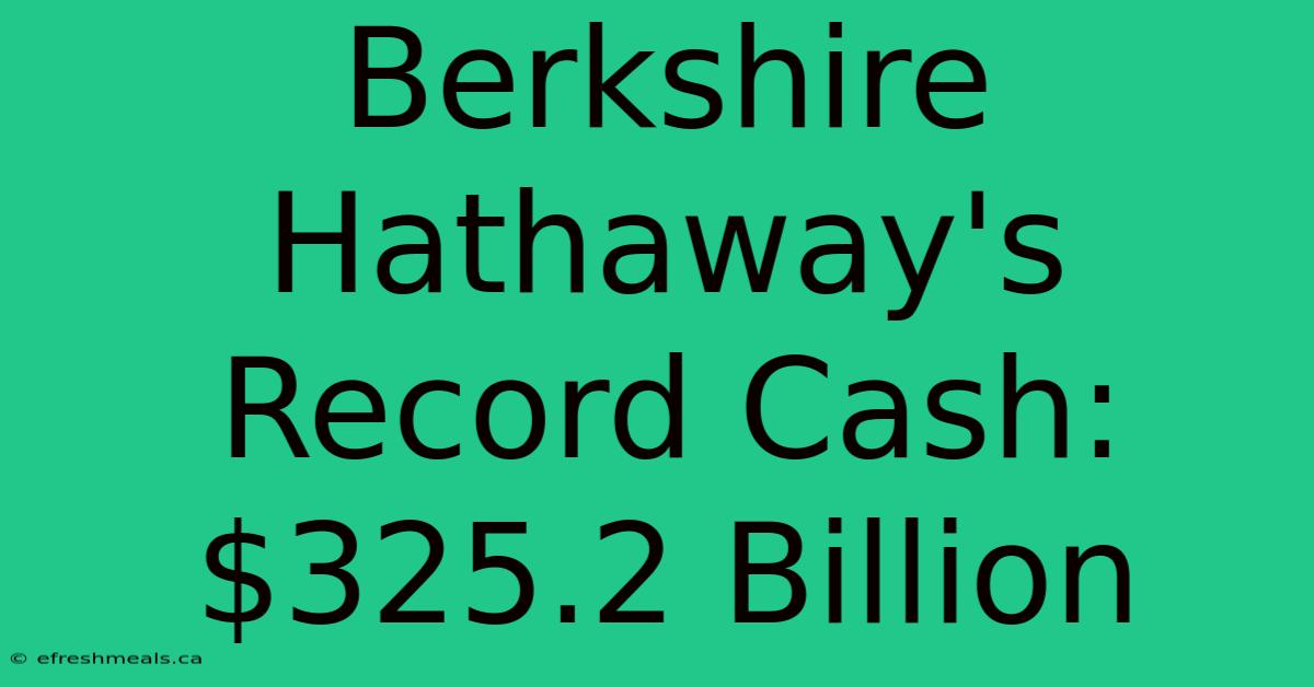 Berkshire Hathaway's Record Cash: $325.2 Billion