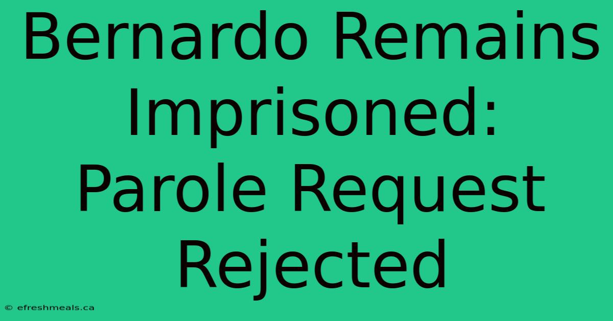 Bernardo Remains Imprisoned: Parole Request Rejected