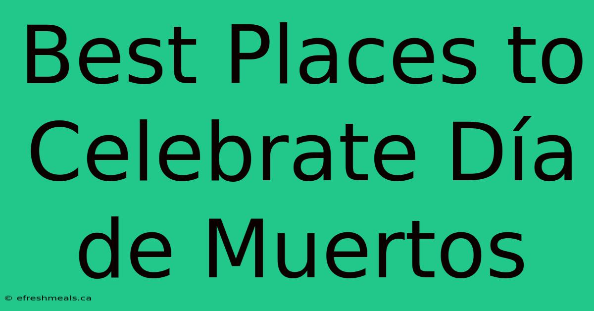 Best Places To Celebrate Día De Muertos