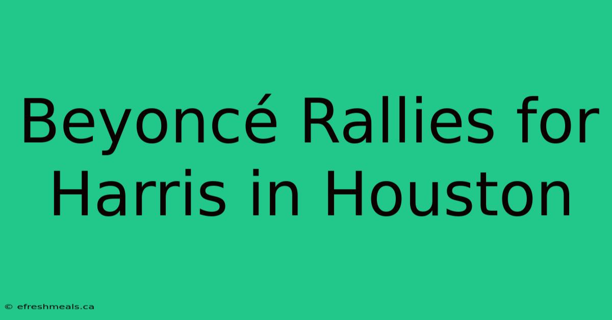 Beyoncé Rallies For Harris In Houston