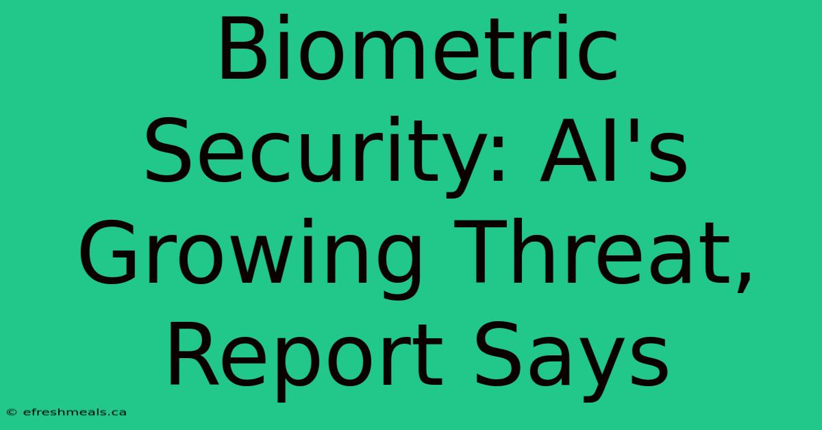 Biometric Security: AI's Growing Threat, Report Says