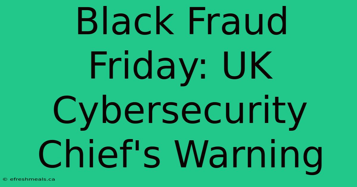 Black Fraud Friday: UK Cybersecurity Chief's Warning