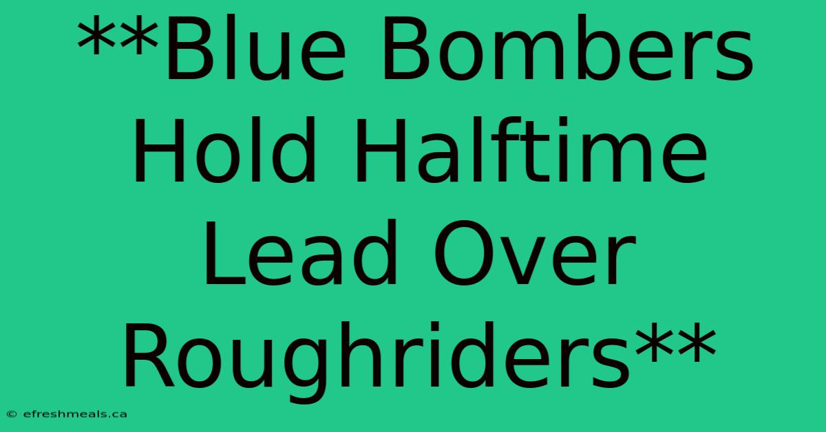 **Blue Bombers Hold Halftime Lead Over Roughriders** 