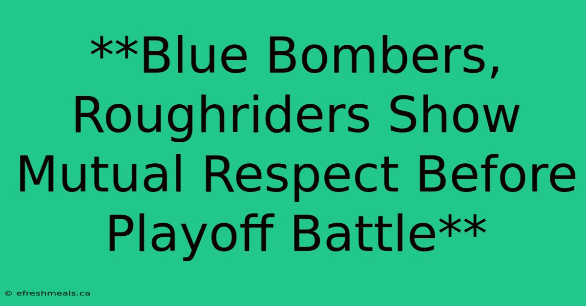 **Blue Bombers, Roughriders Show Mutual Respect Before Playoff Battle** 