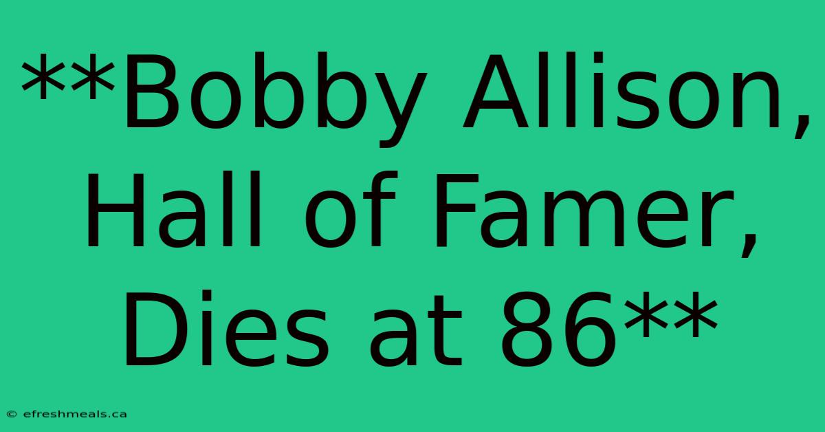 **Bobby Allison, Hall Of Famer, Dies At 86**