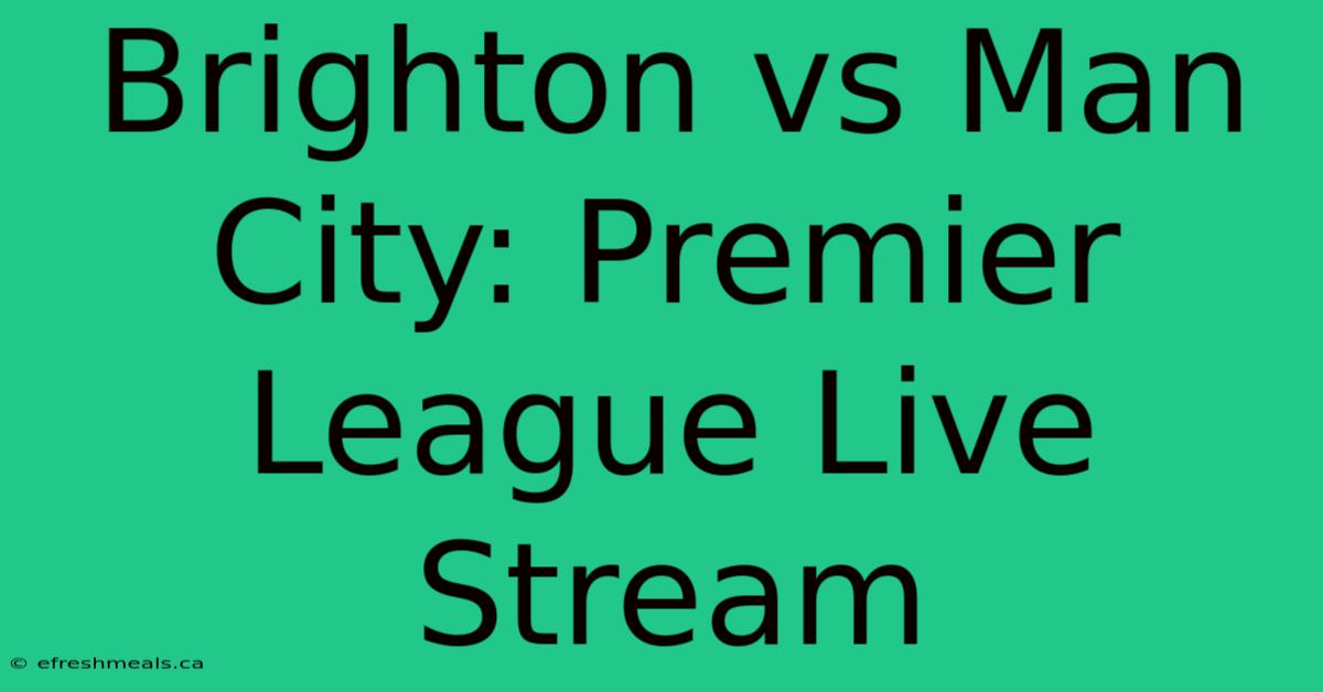 Brighton Vs Man City: Premier League Live Stream