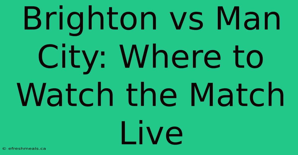 Brighton Vs Man City: Where To Watch The Match Live 